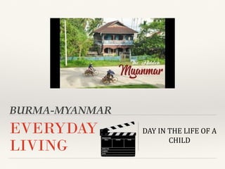 BURMA-MYANMAR
EVERYDAY
LIVING
DAY IN THE LIFE OF A
CHILD
 