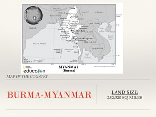 MAP OF THE COUNTRY
BURMA-MYANMAR LAND SIZE:
252,320 SQ MILES
 