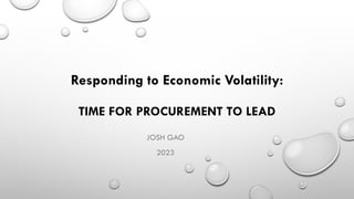 TIME FOR PROCUREMENT TO LEAD
JOSH GAO
2023
Responding to Economic Volatility:
 