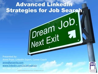 Advanced LinkedIn
Strategies for Job Search
Presented by:
Anne Pryor, LinkedIn Expert, Career Coach
anne@pryority.com
www.linkedin.com/in/annepryor
952.484.6854 Text
©2023 Confidential Anne Pryor, anne@pryority.com
 