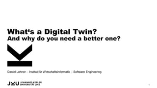 Daniel Lehner – Institut für Wirtschaftsinformatik – Software Engineering
What‘s a Digital Twin?
And why do you need a better one?
1
 