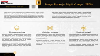 Piotr
Wiśniewski Wszelkie prawa do narzędzia DRD® należą do DBR77 sp. z o.o.
Droga Rozwoju Digitalnego (DRD®)
Wbrew temu co się często wydaje, infrastruktura nie definiuje wprost czy podmiot przeszedł
transformację cyfrową czy też nie. To jakiego typu rozwiązania infrastrukturalne
wykorzystuje dany podmiot decyduje jednak o świadomości dostępnych na rynku rozwiązań,
oraz o tym, na ile bezpieczne są dane oraz działania IT w organizacji. Rozwój infrastruktury
jest często najdroższym elementem rozwoju digitalnego jednakże nie oznacza to, że daje
największe efekty.
Zakres stosowania chmury Infrastruktura wewnętrzna Modularność rozwiązań
Infrastruktura tech-inf
Rozwiązania chmurowe są dostępne masowo na rynku już od 2005
roku. Wykorzystanie chmury jest szczególnie istotne dla tych
organizacji, które generują oraz wykorzystują ogromne ilości danych.
Jednostkowy koszt magazynowania danych w przypadku dużych
farm serwerów jest wielokrotnie niższe, niż w przypadku
pojedynczych serwerów stosowanych przez organizacje.
Wykorzystanie chmury publicznej gwarantuje także większe
bezpieczeństwo danych. Przepisy w zakresie organizacji serwerowni
publicznych praktycznie ograniczają do zera ryzyko utraty bądź
wycieku danych.
Infrastruktura wewnętrzna IT oznacza całość sprzętu potrzebnego
do zbierania danych (stacje robocze, peryferia), transferu danych
(przewody sieciowe, wifi), przechowywania danych (twarde dyski)
oraz przetwarzania danych.
Infrastruktura jest/może być w całości dostarczona do firmy
w formule usługi (IaaS). W tym przypadku organizacja ponosi
wyłącznie koszty opłat dopasowanych do zakresu wykorzystania
infrastruktury.
Współczesne aplikacje oraz rozwiązania techniczne pozwalają na
rozszerzanie zakresu funkcjonalności systemu poprzez łatwe
połączenia modułowe.
Komunikacja pomiędzy aplikacjami różnych dostawców dzieje się
poprzez bramki API, które są przygotowywane właśnie z myślą
o możliwości łączenia sieci oraz użyteczności businessowych.
To właśnie modularność rozwiązań sprawiła nagły rozwój
digitalnych produktów oraz nowych modeli businessowych.
Wybór stopnia zakresu zgodności technologii w obszarze software i hardware decyduje
o możliwości współpracy wewnętrznych aplikacji oraz możliwości połączenia aplikacji
badanej organizacji ze światem zewnętrznym. Wprowadzenie standardowych rozwiązań
komunikacji pomiędzy aplikacjami pozwoli na szybką integrację businessową aplikacji
stosowanych przez organizację z dostawcami usług zewnętrznych.
 