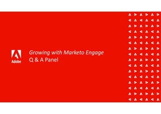 Growing with Marketo Engage
Q & A Panel
 