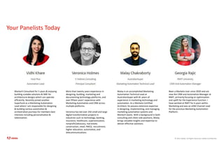© 2021 Adobe. All Rights Reserved. Adobe Confidential.
Your Panelists Today
Martech Consultant for 5 years & enjoying
building scalable solutions & SME for
architectural designs which can operate
efficiently. Recently joined another
Superfund as a Marketing Automation
Lead where I am responsible for designing
& building various automation &
orchestration journeys for members best
interests including personalisation &
tokenisation.
More than twenty years experience in
designing, building, marketing and
documenting technology platforms, and
over fifteen years’ experience with
Marketing Automation and CRM across
multiple platforms.
Veronica has led over 250 small and large
digital transformation projects in
industries such as technology, banking,
insurance, healthcare, superannuation,
nonprofit/advocacy, real estate,
construction, retail, FMCG, recruitment,
higher education, automotive, and
telecommunications.
Malay is an accomplished Marketing
Automation Technical Lead at
AustralianSuper with 8+ years of
experience in marketing technology and
automation. As a Marketo Certified
Architect, he possess extensive expertise
in designing, implementing, and managing
marketing automation systems and
Martech stacks. With a background in both
consulting and client-side positions, Malay
brings valuable insights and expertise to
deliver effective solutions.
Been a Marketo User since 2020 and am
now the CRM and Automation Manager at
RMIT, primarily focusing on optimisation
and uplift for the Experience function. I
have worked at RMIT for 6 years within
Marketing and was an eDM Channel Lead
for the previous Marketing Automation
Platform.
 