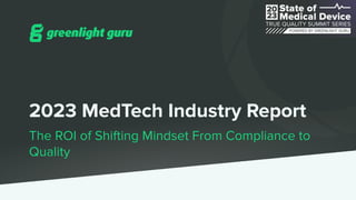 2023 MedTech Industry Report
The ROI of Shifting Mindset From Compliance to
Quality
 