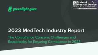 2023 MedTech Industry Report
The Compliance Concern: Challenges and
Roadblocks for Ensuring Compliance in 2023
 