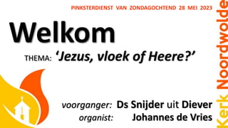 Welkom
PINKSTERDIENST VAN ZONDAGOCHTEND 28 MEI 2023
voorganger: Ds Snijder uit Diever
organist: Johannes de Vries
THEMA: ‘Jezus, vloek of Heere?’
 
