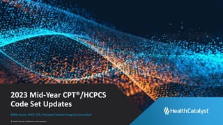 © Health Catalyst. Confidential and Proprietary.
2023 Mid-Year CPT®/HCPCS
Code Set Updates
Mikki Fazzio, RHIT, CCS, Principal Content Integrity Consultant
 