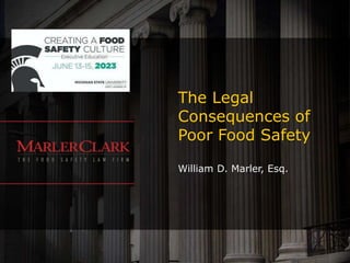 The Legal
Consequences of
Poor Food Safety
William D. Marler, Esq.
 