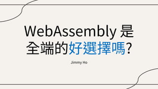 WebAssembly 是
全端的好選擇嗎?
Jimmy Ho
 