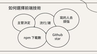 如何選擇前端技術
流行/潮
主管決定
寫的人去
煩惱
npm 下載數
Github
star
 