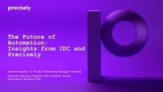 The Future of
Automation:
Insights from IDC and
Precisely
Andrew Hayden, Sr. Product Marketing Manager, Precisely
Maureen Fleming, Program Vice President, AI and
Automation Research, IDC
 