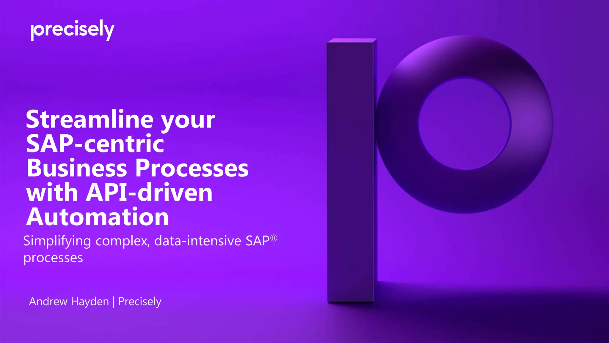 Streamline your
SAP-centric
Business Processes
with API-driven
Automation
Andrew Hayden | Precisely
Simplifying complex, data-intensive SAP®️
processes
 