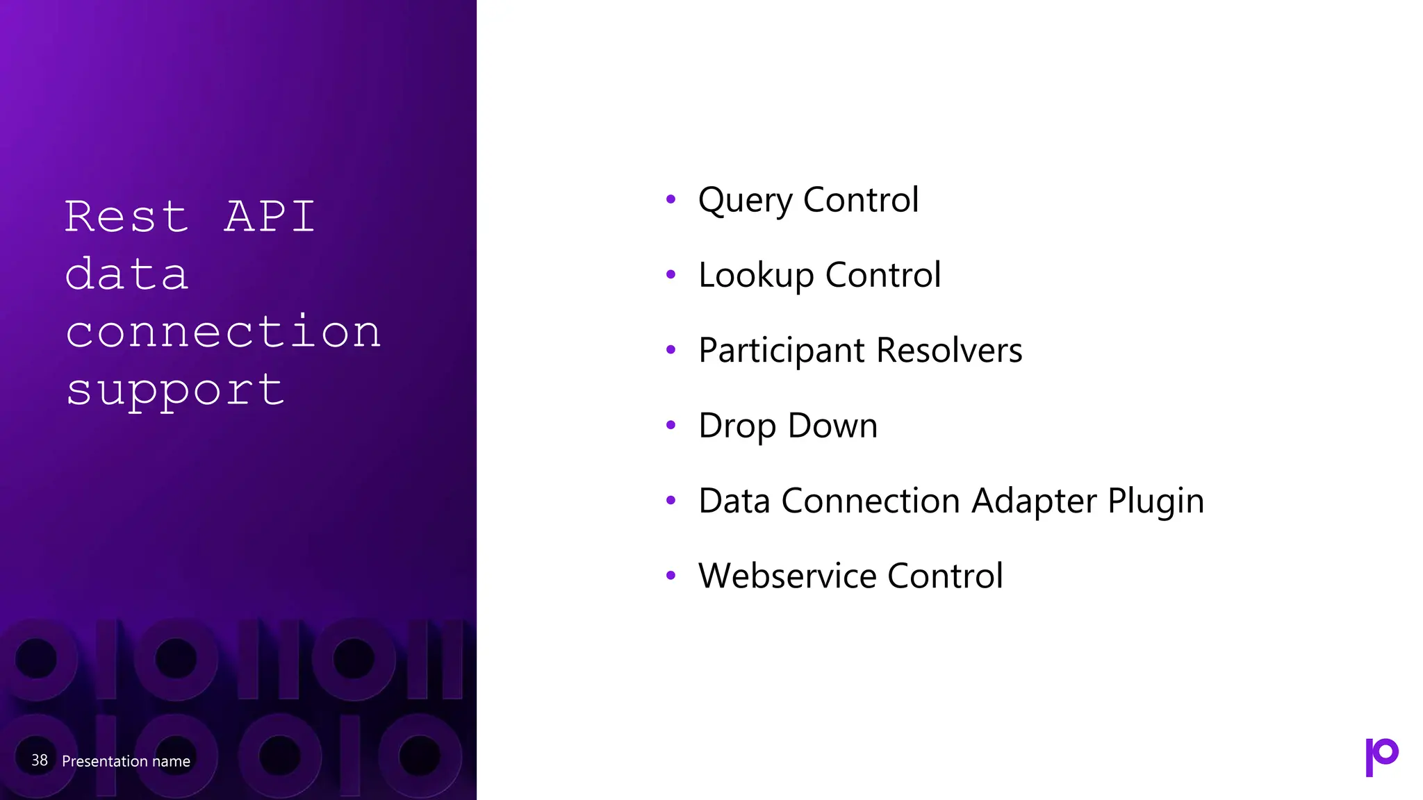 Rest API
data
connection
support
Presentation name
38
• Query Control
• Lookup Control
• Participant Resolvers
• Drop Down
• Data Connection Adapter Plugin
• Webservice Control
 