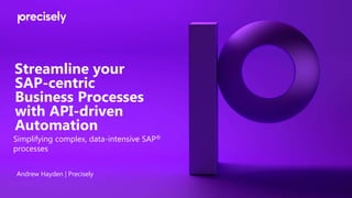 Streamline your
SAP-centric
Business Processes
with API-driven
Automation
Andrew Hayden | Precisely
Simplifying complex, data-intensive SAP®️
processes
 