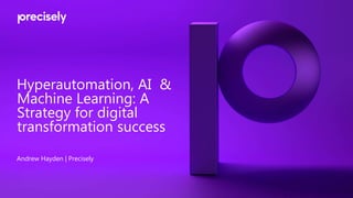 Hyperautomation, AI &
Machine Learning: A
Strategy for digital
transformation success
Andrew Hayden | Precisely
 