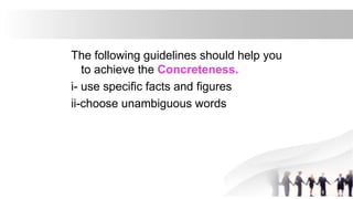 The following guidelines should help you
to achieve the Concreteness.
i- use specific facts and figures
ii-choose unambiguous words
 