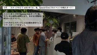 ５月：「スナックみどり with ゆりか」他、Special End.でのイベント本格スタート！
２０２１年１２月のSpecial End.オープン後、
すぐにまん延防止期間となり、なかなか開催出
来なかったイベント。
この５月からスタッフによる企画を皮切りによ
うやくスタートできました。
 