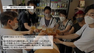 ６月：「呑川WALK＆BEER」開催！
お客様であるハピカマさんとの共同企画。
呑川を歩きながら散歩を楽しみ、さらにはビールとサンド
イッチを楽しもうというSpecial End.の企画でした。
今後はこのようにお客様も企画側に巻き込んで、楽しい企画
を実現していきたいものです。
 