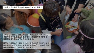 １０月：「大森山王クルクルハロウィン」開催！
４年ぶりに開催した商店街企画「大森山王ハロウィン」。
２日で２００名を超える参加者に、商店街の練り歩きと
仮装運動会を楽しんでいただきました。
親子でご参加いただけましたが、大人の方たちにビールを
楽しんでいただくチャンスをうまく作れず、このあたりは
今年の課題の１つかなと感じた次第です。
 