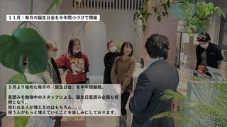 １１月：毎月の誕生日会を半年間つづけて開催
５月より始めた毎月の「誕生日会」を半年間継続。
星読みを勉強中のスタッフによる、誕生日星読み企画も恒
例となり、
祝われる人が増えるのはもちろん、
祝う人がもっと増えていくことを楽しみにしております。
 