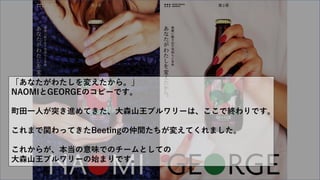 「あなたがわたしを変えたから。」
NAOMIとGEORGEのコピーです。
町田一人が突き進めてきた、大森山王ブルワリーは、ここで終わりです。
これまで関わってきたBeetingの仲間たちが変えてくれました。
これからが、本当の意味でのチームとしての
大森山王ブルワリーの始まりです。
 