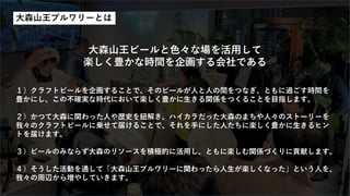 大森山王ブルワリーとは
大森山王ビールと色々な場を活用して
楽しく豊かな時間を企画する会社である
１）クラフトビールを企画することで、そのビールが人と人の間をつなぎ、ともに過ごす時間を
豊かにし、この不確実な時代において楽しく豊かに生きる関係をつくることを目指します。
２）かつて大森に関わった人や歴史を紐解き、ハイカラだった大森のまちや人々のストーリーを
我々のクラフトビールに乗せて届けることで、それを手にした人たちに楽しく豊かに生きるヒン
トを届けます。
３）ビールのみならず大森のリソースを積極的に活用し、ともに楽しむ関係づくりに貢献します。
４）そうした活動を通して「大森山王ブルワリーに関わったら人生が楽しくなった」という人を、
我々の周辺から増やしていきます。
 