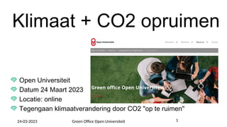 Klimaat + CO2 opruimen
Open Universiteit
Datum 24 Maart 2023
Locatie: online
Tegengaan klimaatverandering door CO2 "op te ruimen"
24-03-2023 Green Office Open Universiteit 1
 