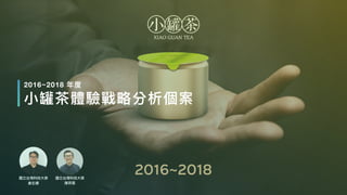 國立台灣科技⼤學
陳羿霖
國立台灣科技⼤學
唐⽞輝
2016~2018
⼩罐茶體驗戰略分析個案
2016~2018 年度
 