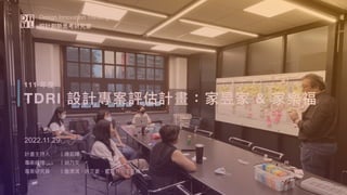 24
計畫主持⼈
專案經理
專案研究員
｜唐⽞輝
｜胡乃⽂
｜詹淯淇、許芷菱、藍晨⽅、王昱蘋
2022.11.29
Design Innovation Thinking Lab
設計創新思考研究室
TDRI 設計專案評估計畫：家昱家 & 家樂福
111 年度
 