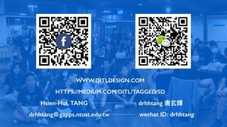 WWW.DITLDESIGN.COM
Hsien-Hui, TANG drhhtang 唐⽞輝
drhhtang＠gapps.ntust.edu.tw wechat ID: drhhtang
HTTPS://MEDIUM.COM/DITL/TAGGED/SD
 