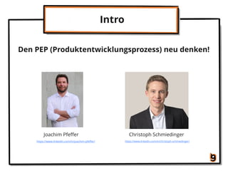 Intro
Christoph Schmiedinger
https://www.linkedin.com/in/christoph-schmiedinger/
Den PEP (Produktentwicklungsprozess) neu denken!
Joachim Pfeﬀer
https://www.linkedin.com/in/joachim-pfeﬀer/
 
