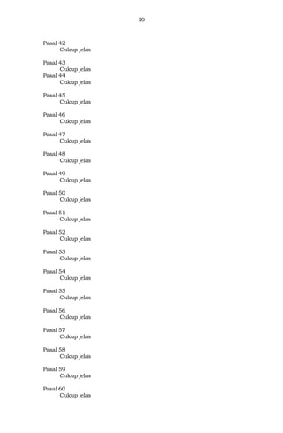 10
Pasal 42
Cukup jelas
Pasal 43
Cukup jelas
Pasal 44
Cukup jelas
Pasal 45
Cukup jelas
Pasal 46
Cukup jelas
Pasal 47
Cukup jelas
Pasal 48
Cukup jelas
Pasal 49
Cukup jelas
Pasal 50
Cukup jelas
Pasal 51
Cukup jelas
Pasal 52
Cukup jelas
Pasal 53
Cukup jelas
Pasal 54
Cukup jelas
Pasal 55
Cukup jelas
Pasal 56
Cukup jelas
Pasal 57
Cukup jelas
Pasal 58
Cukup jelas
Pasal 59
Cukup jelas
Pasal 60
Cukup jelas
 