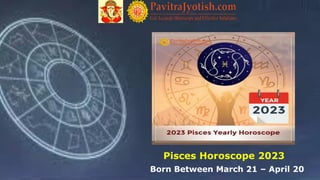 Born Between March 21 – April 20
Pisces Horoscope 2023
 