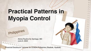 Practical Patterns in
Myopia Control
Alvina Pauline Dy Santiago, MD
June 9, 2023
Philippines
Financial Disclosure: Lecturer for STADA Philippines (Naabak, Hyabak)
 
