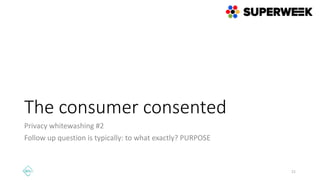 The consumer consented
Privacy whitewashing #2
Follow up question is typically: to what exactly? PURPOSE
21
 