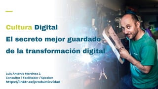 Cultura Digital
El secreto mejor guardado
de la transformación digital
Luis Antonio Martínez J.
Consultor / Facilitador / Speaker
https://linktr.ee/producticvidad
 