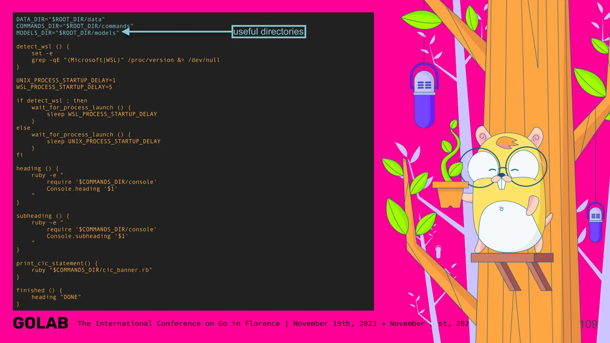 109
DATA_DIR="$ROOT_DIR/data"
COMMANDS_DIR="$ROOT_DIR/commands"
MODELS_DIR="$ROOT_DIR/models"
detect_wsl () {
set -e
grep -qE "(Microsoft|WSL)" /proc/version &> /dev/null
}
UNIX_PROCESS_STARTUP_DELAY=1
WSL_PROCESS_STARTUP_DELAY=5
if detect_wsl ; then
wait_for_process_launch () {
sleep WSL_PROCESS_STARTUP_DELAY
}
else
wait_for_process_launch () {
sleep UNIX_PROCESS_STARTUP_DELAY
}
fi
heading () {
ruby -e "
require '$COMMANDS_DIR/console'
Console.heading '$1'
"
}
subheading () {
ruby -e "
require '$COMMANDS_DIR/console'
Console.subheading '$1'
"
}
print_cic_statement() {
ruby "$COMMANDS_DIR/cic_banner.rb"
}
finished () {
heading "DONE"
}
useful directories
 