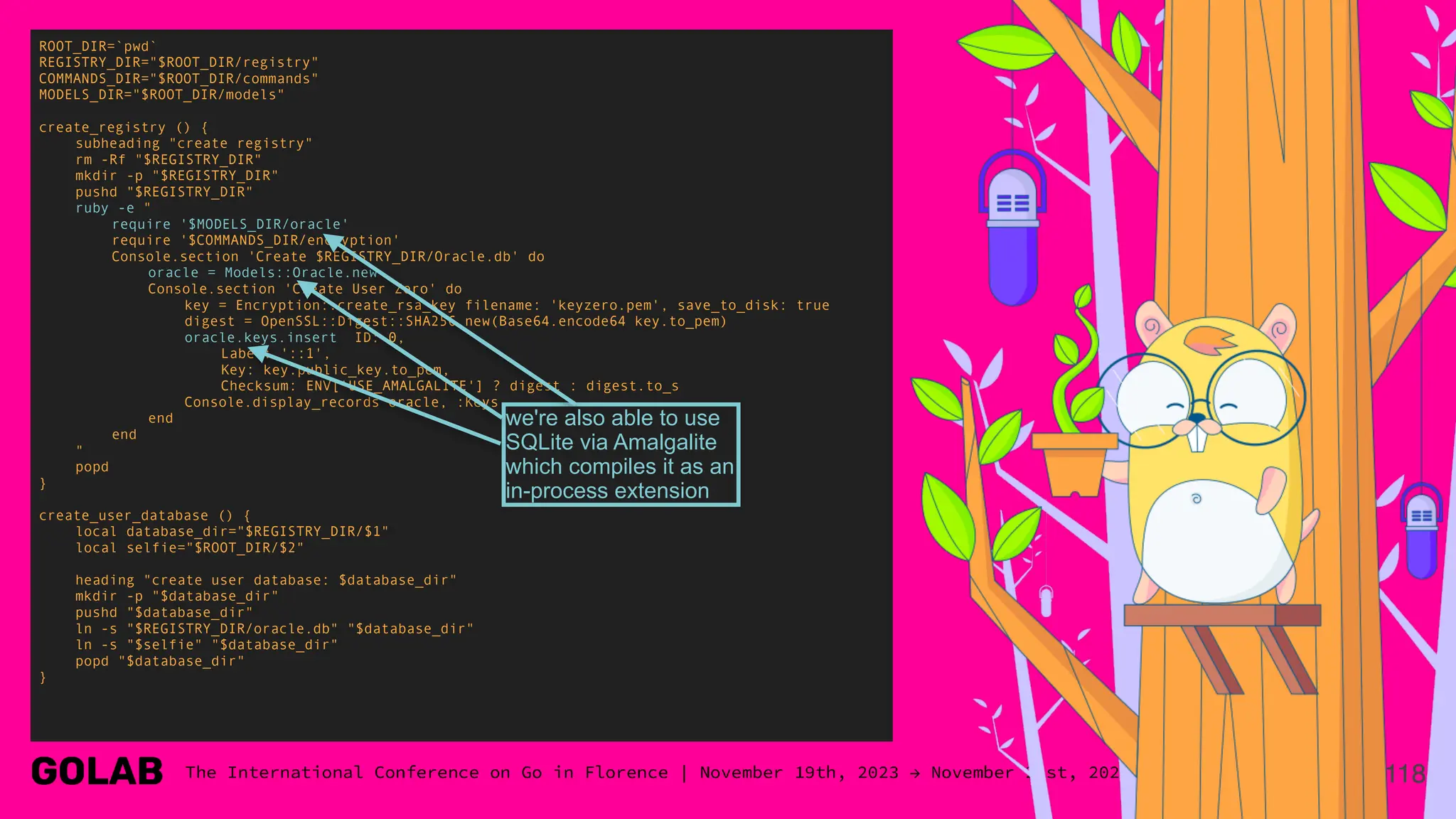 118
ROOT_DIR=`pwd`
REGISTRY_DIR="$ROOT_DIR/registry"
COMMANDS_DIR="$ROOT_DIR/commands"
MODELS_DIR="$ROOT_DIR/models"
create_registry () {
subheading "create registry"
rm -Rf "$REGISTRY_DIR"
mkdir -p "$REGISTRY_DIR"
pushd "$REGISTRY_DIR"
ruby -e "
require '$MODELS_DIR/oracle'
require '$COMMANDS_DIR/encryption'
Console.section 'Create $REGISTRY_DIR/Oracle.db' do
oracle = Models::Oracle.new
Console.section 'Create User Zero' do
key = Encryption::create_rsa_key filename: 'keyzero.pem', save_to_disk: true
digest = OpenSSL::Digest::SHA256.new(Base64.encode64 key.to_pem)
oracle.keys.insert ID: 0,
Label: '::1',
Key: key.public_key.to_pem,
Checksum: ENV['USE_AMALGALITE'] ? digest : digest.to_s
Console.display_records oracle, :Keys
end
end
"
popd
}
create_user_database () {
local database_dir="$REGISTRY_DIR/$1"
local selfie="$ROOT_DIR/$2"
heading "create user database: $database_dir"
mkdir -p "$database_dir"
pushd "$database_dir"
ln -s "$REGISTRY_DIR/oracle.db" "$database_dir"
ln -s "$selfie" "$database_dir"
popd "$database_dir"
}
we're also able to use
SQLite via Amalgalite
which compiles it as an
in-process extension
 