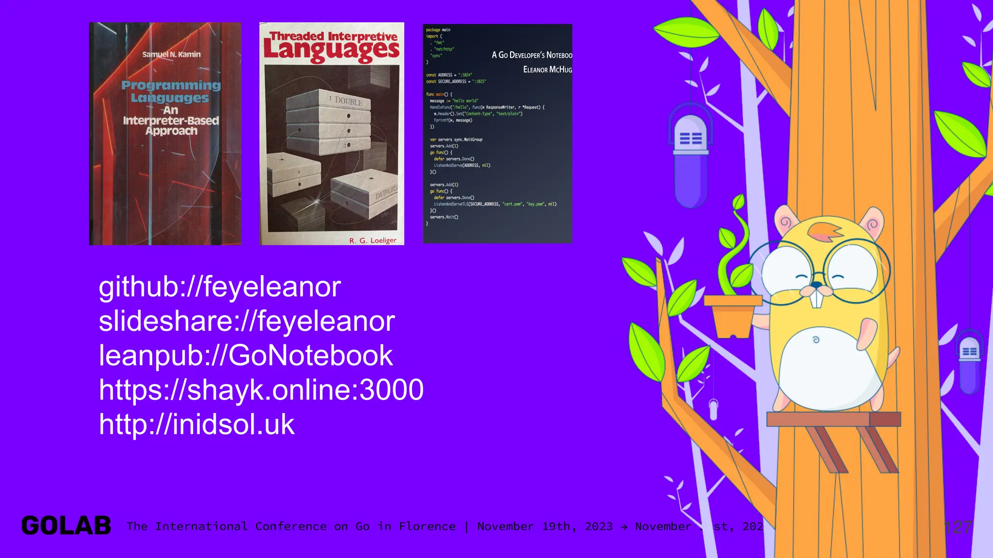 127
github://feyeleanor
slideshare://feyeleanor
leanpub://GoNotebook
https://shayk.online:3000
http://inidsol.uk
 