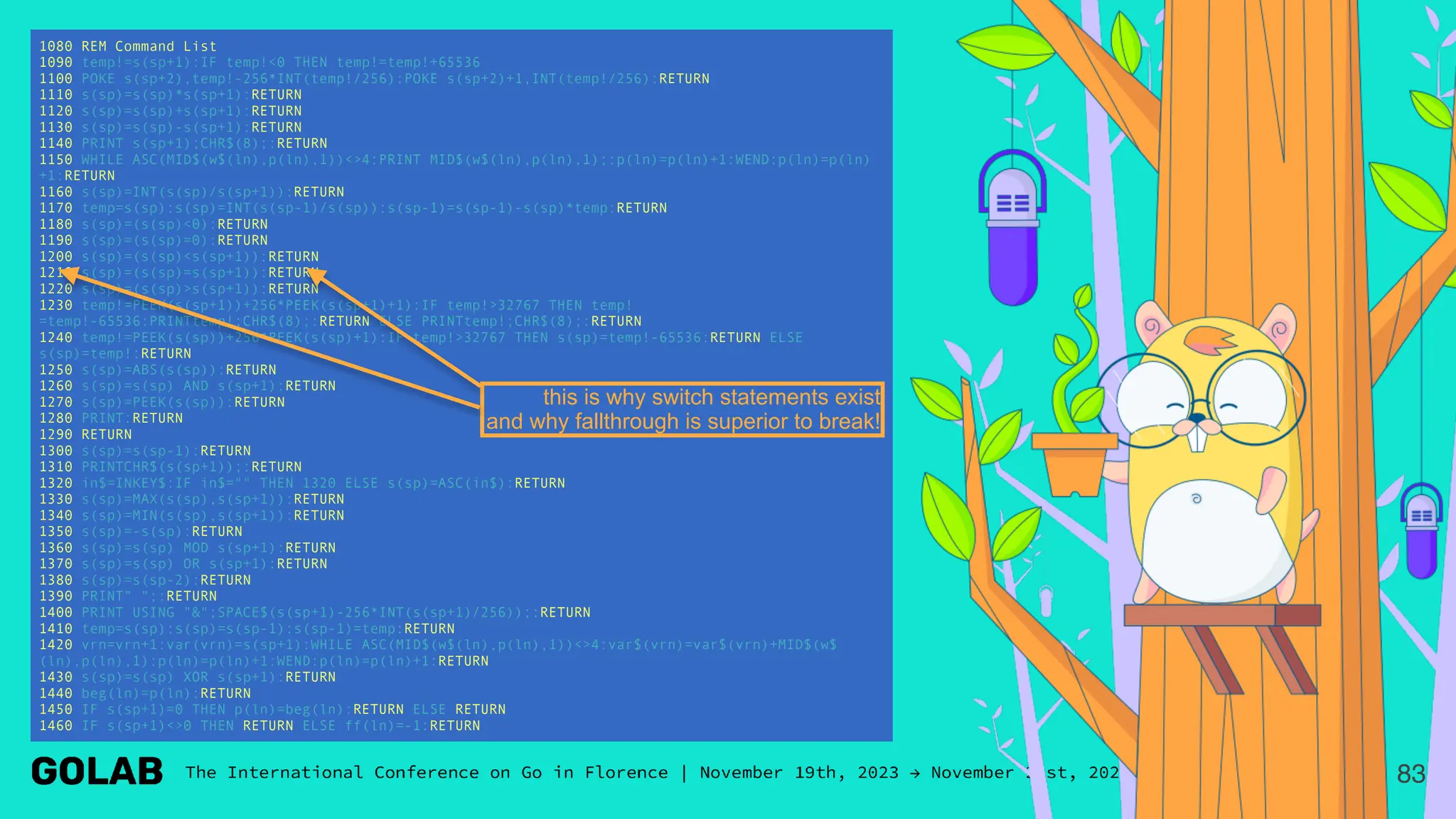 83
1080 REM Command List
1090 temp!=s(sp+1):IF temp!<0 THEN temp!=temp!+65536
1100 POKE s(sp+2),temp!-256*INT(temp!/256):POKE s(sp+2)+1,INT(temp!/256):RETURN
1110 s(sp)=s(sp)*s(sp+1):RETURN
1120 s(sp)=s(sp)+s(sp+1):RETURN
1130 s(sp)=s(sp)-s(sp+1):RETURN
1140 PRINT s(sp+1);CHR$(8);:RETURN
1150 WHILE ASC(MID$(w$(ln),p(ln),1))<>4:PRINT MID$(w$(ln),p(ln),1);:p(ln)=p(ln)+1:WEND:p(ln)=p(ln)
+1:RETURN
1160 s(sp)=INT(s(sp)/s(sp+1)):RETURN
1170 temp=s(sp):s(sp)=INT(s(sp-1)/s(sp)):s(sp-1)=s(sp-1)-s(sp)*temp:RETURN
1180 s(sp)=(s(sp)<0):RETURN
1190 s(sp)=(s(sp)=0):RETURN
1200 s(sp)=(s(sp)<s(sp+1)):RETURN
1210 s(sp)=(s(sp)=s(sp+1)):RETURN
1220 s(sp)=(s(sp)>s(sp+1)):RETURN
1230 temp!=PEEK(s(sp+1))+256*PEEK(s(sp+1)+1):IF temp!>32767 THEN temp!
=temp!-65536:PRINTtemp!;CHR$(8);:RETURN ELSE PRINTtemp!;CHR$(8);:RETURN
1240 temp!=PEEK(s(sp))+256*PEEK(s(sp)+1):IF temp!>32767 THEN s(sp)=temp!-65536:RETURN ELSE
s(sp)=temp!:RETURN
1250 s(sp)=ABS(s(sp)):RETURN
1260 s(sp)=s(sp) AND s(sp+1):RETURN
1270 s(sp)=PEEK(s(sp)):RETURN
1280 PRINT:RETURN
1290 RETURN
1300 s(sp)=s(sp-1):RETURN
1310 PRINTCHR$(s(sp+1));:RETURN
1320 in$=INKEY$:IF in$="" THEN 1320 ELSE s(sp)=ASC(in$):RETURN
1330 s(sp)=MAX(s(sp),s(sp+1)):RETURN
1340 s(sp)=MIN(s(sp),s(sp+1)):RETURN
1350 s(sp)=-s(sp):RETURN
1360 s(sp)=s(sp) MOD s(sp+1):RETURN
1370 s(sp)=s(sp) OR s(sp+1):RETURN
1380 s(sp)=s(sp-2):RETURN
1390 PRINT" ";:RETURN
1400 PRINT USING "&";SPACE$(s(sp+1)-256*INT(s(sp+1)/256));:RETURN
1410 temp=s(sp):s(sp)=s(sp-1):s(sp-1)=temp:RETURN
1420 vrn=vrn+1:var(vrn)=s(sp+1):WHILE ASC(MID$(w$(ln),p(ln),1))<>4:var$(vrn)=var$(vrn)+MID$(w$
(ln),p(ln),1):p(ln)=p(ln)+1:WEND:p(ln)=p(ln)+1:RETURN
1430 s(sp)=s(sp) XOR s(sp+1):RETURN
1440 beg(ln)=p(ln):RETURN
1450 IF s(sp+1)=0 THEN p(ln)=beg(ln):RETURN ELSE RETURN
1460 IF s(sp+1)<>0 THEN RETURN ELSE ff(ln)=-1:RETURN
this is why switch statements exist
and why fallthrough is superior to break!
 