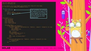 113
RUBY_DIR="$ROOT_DIR/ruby"
source scripts/basics.sh
# http_requests will print headers and response body along with stack dumps
# if the env variable DEBUG_HTTP_REQUESTS exists
ruby_web_client () {
local program=$1
ruby -e "
require 'json'
require '$CLIENTS_DIR/web'
$program
"
}
http_request () {
local version=$1
local method=$2
local address=$3
local endpoint=$4
local request_body=$5
ruby_web_client "
if ENV['DEBUG_HTTP_REQUESTS']
response = WebClient.$method($version, '$address', endpoint = $endpoint) do |req|
puts 'REQUEST:'
puts $request_body
$request_body
end
puts 'RESPONSE:'
response.each_header do |k, v|
puts "#{k}: #{v}"
end
puts "body: #{response.body}"
puts
else
WebClient.$method($version, '$address', endpoint = $endpoint) do |req|
$request_body
end rescue nil
end
"
}
shell variables are strings
this allows us to pass in a
ruby program as a string
which will then be injected
into this string as a text
replacement
 