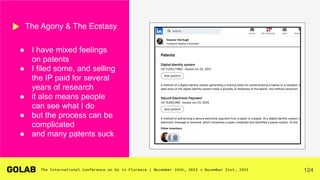 124
● I have mixed feelings
on patents
● I filed some, and selling
the IP paid for several
years of research
● it also means people
can see what I do
● but the process can be
complicated
● and many patents suck
The Agony & The Ecstasy
 
