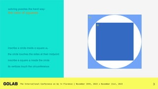 3
solving puzzles the hard way:
the ratio of squares
inscribe a circle inside a square ao
the circle touches the sides at their midpoint
inscribe a square ai inside the circle
its vertices touch the circumference
ai
ao
 