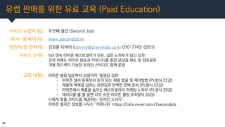 유럽 판매를 위한 유료 교육 (Paid Education)
32
서비스 사업자 명| 두번째 월급 (Second Job)
회사 홈페이지|
담당자 및 연락처|
www.secondjob.kr
김정훈 디렉터 (tommy@gra...