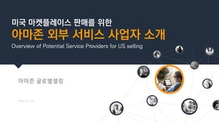 미국 마켓플레이스 판매를 위한
아마존 외부 서비스 사업자 소개
Overview of Potential Service Providers for US selling
아마존 글로벌셀링
2023. 03. 08
 