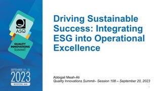 Driving Sustainable
Success: Integrating
ESG into Operational
Excellence
Abbigail Meah-Ali
Quality Innovations Summit– Session 108 – September 20, 2023
1
 