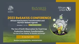 Machine Learning Specialist, AKADEMIYA2063
The Use of Earth Observation for Food Crop
Production Systems Transformation.
The Case of Crop mapping for Rwanda, and Senegal
Dr. Jean Paul l. FAYE
 
