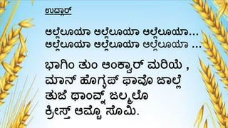 ಉದ್ಾರ್
ಆಲ್ ಯಲೊಯ್ ಆಲ್ ಯಲೊಯ್ ಆಲ್ ಯಲೊಯ್…
ಆಲ್ ಯಲೊಯ್ ಆಲ್ ಯಲೊಯ್ ಆಲ್ೆಯಲೊಯಾ …
ಭ್ಗಾಂ ತುಾಂ ಆಾಂಕ್ವರ್ ಮರಿಯೆ ,
ಮ್ಲ್ನ್ ಹೊಗಳಪ್ ಫ್ವೊ ಜ್ಲ್ ಯ
ತುಜ ಥ್ಾಂವ್ನ್ ಜಲಮಲ್ೊ
ಕ್ರರೇಸ್ತಾ ಆಮೊ ಸ್ೊಮಿ.
 