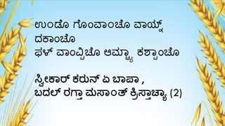 ಉ೦ಡೆೊ ಗ್ೆೊಂವಾ೦ಚೆೊ ವಾಯ್ಟ್
ದಕಾಂಚೆೊ
ಫಳ್ ವಾಂವಿ್ಚೆೊ ಆಮ್ಾಯಾ ಕಶಾ್ಂಚೆೊ
ಸ್ಣವೇಕ್ರ್ ಕ್ರುನ್ ಏ ಬ್ಪ್ ,
ಬದಲ್ ರಗ್ಾ ಮಸ್್೦ತ್ ಕ್ರರಸ್್ಾಚ್ಯ (2)
 